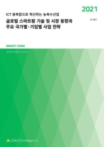 글로벌 스마트팜 기술 및 시장 동향과 주요 국가별·기업별 사업 전략(2021) ICT융복합으로 혁신하는 농축수산업 SMART FARM J1-21