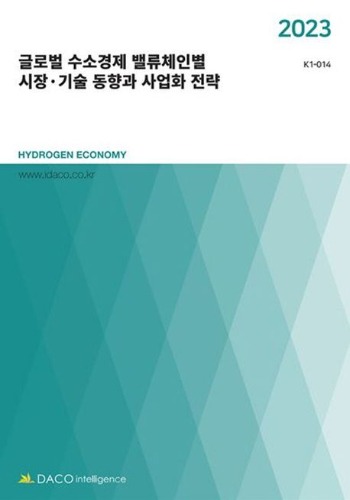 글로벌 수소경제 밸류체인별 시장·기술 동향과 사업화 전략(2023)